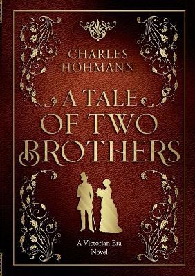 A Tale of Two Brothers: A Victorian Era Novel - Charles Hohmann - cover