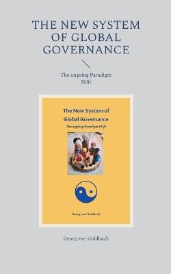 The New System of Global Governance: The ongoing Paradigm Shift - Georg Von Goldbach - cover