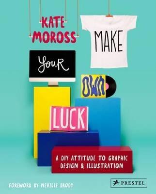 Make Your Own Luck: A DIY Attitude to Graphic Design and Illustration - Kate Moross - cover