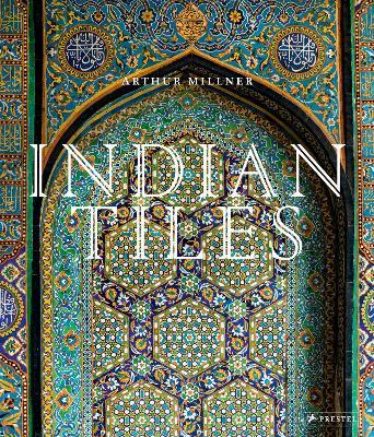 Indian Tiles: Architectural Ceramics from Sultanate and Mughal India and Pakistan - Arthur Millner - cover