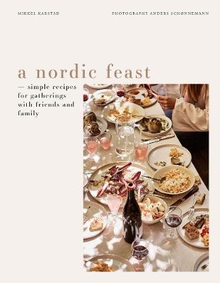 A Nordic Feast: Simple Recipes for Gatherings with Friends and Family - Mikkel Karstad - cover