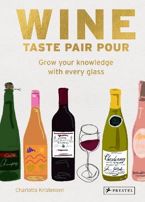 Wine  Taste Pair Pour: Grow Your Knowledge With Every Glass - Charlotte Kristensen - cover