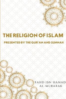 The Religion of Islam Presented by the Quran and Sunnah - Fahd Ibn Hamad Al-Mubarak - cover