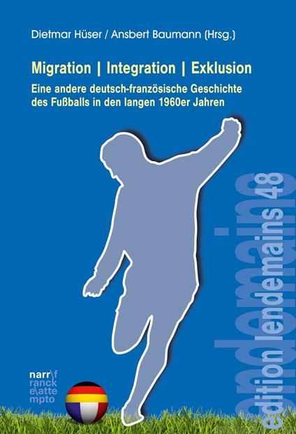 Migration|Integration|Exklusion - Eine andere deutsch-französische Geschichte des Fußballs