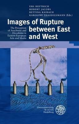 Images of Rupture Between East and West: The Perception of Auschwitz and Hiroshima in Eastern European Arts and Media - cover