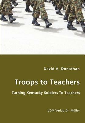 Troops to Teachers - Turning Kentucky Soldiers To Teachers - David A Donathan - cover