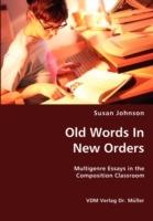 Old Words in New Orders: Multigenre Essays in the Composition Classroom - Susan Johnson - cover