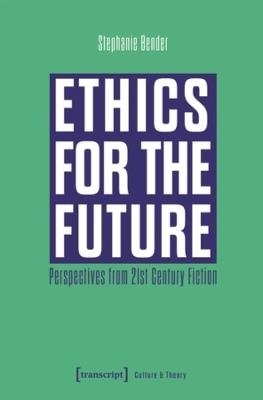 Ethics for the Future: Perspectives From 21st Century Fiction - Stephanie Bender - cover