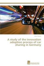 A study of the innovation adoption process of car sharing in Germany