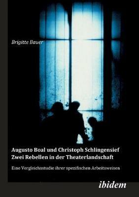 Augusto Boal und Christoph Schlingensief - Zwei Rebellen in der Theaterlandschaft. Eine Vergleichsstudie ihrer spezifischen Arbeitsweisen - Brigitte Bauer - cover