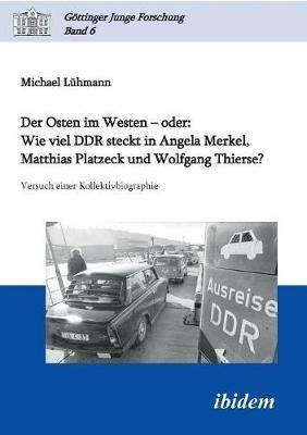 Der Osten im Westen - oder: Wie viel DDR steckt in Angela Merkel, Matthias Platzeck und Wolfgang Thierse?. Versuch einer Kollektivbiographie - Michael Luhmann - cover