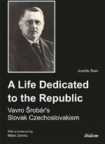 A Life Dedicated to the Republic: Vavro Srobar's Slovak Czechoslovakism