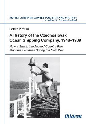 A History of the Czechoslovak Ocean Shipping Company, 1948-1989: How a Small, Landlocked Country Ran Maritime Business During the Cold War - Lenka Kratka - cover