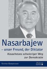 Nasarbajew - unser Freund, der Diktator. Kasachstans schwieriger Weg zur Demokratie