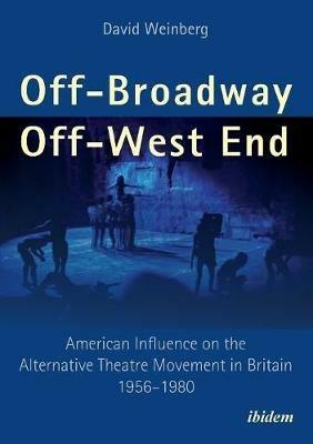 Off-Broadway / Off-West End: American Influence on the Alternative Theatre Movement in Britain 1956-1980 - David Weinberg - cover