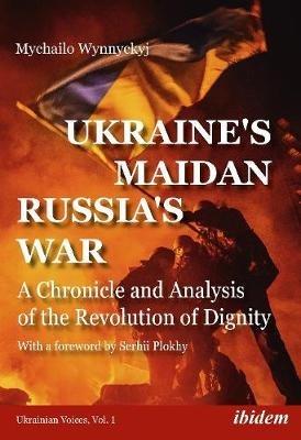 Ukraine's Maidan, Russia's War - A Chronicle and Analysis of the Revolution of Dignity - Mychailo Wynnyckyj,Serhii Plokhy - cover