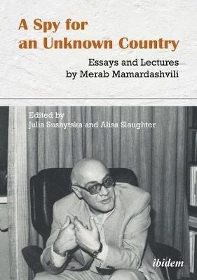 A Spy for an Unknown Country - Essays and Lectures by Merab Mamardashvili - Merab Mamardashvili,Alisa Slaughter,Julia Sushytska - cover