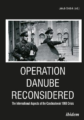 Operation Danube Reconsidered - The International Aspects of the Czechoslovak 1968 Crisis - Jakub Drabik,Peter Bielik - cover