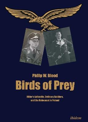 Birds of Prey - Hitler's Luftwaffe, Ordinary Soldiers, and the Holocaust in Poland - Philip Blood - cover