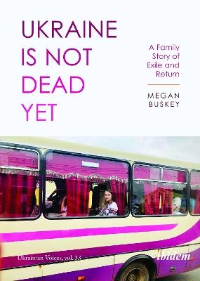 Ukraine Is Not Dead Yet: A Family Story of Exile and Return - Megan Buskey - cover