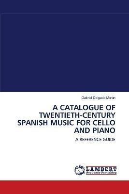 A Catalogue of Twentieth-Century Spanish Music for Cello and Piano - Gabriel Delgado Moran - cover