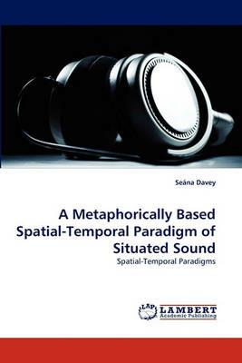 A Metaphorically Based Spatial-Temporal Paradigm of Situated Sound - Sena Davey,Seana Davey - cover