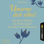 Umarme dich selbst! - Das kleine Hörbuch - Berührung für Gesundheit und Gelassenheit (Ungekürzt)