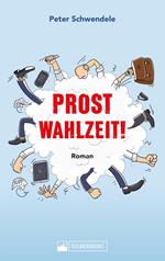 Prost Wahlzeit! Satirischer Roman aus dem Südwesten