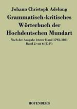 Grammatisch-kritisches Wörterbuch der Hochdeutschen Mundart: Nach der Ausgabe letzter Hand 1793-1801 Band 2 von 6 C-F