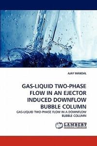 Gas-Liquid Two-Phase Flow in an Ejector Induced Downflow Bubble Column - Ajay Mandal - cover