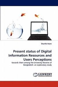 Present status of Digital Information Resources and Users Perceptions - Shariful Islam - cover