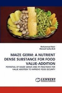 Maize Germ: A Nutrient Dense Substance for Food Value-Addition - Muhammad Nasir,Masood Sadiq Butt - cover