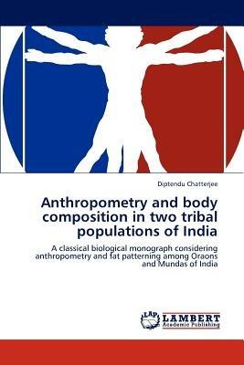 Anthropometry and Body Composition in Two Tribal Populations of India - Chatterjee Diptendu - cover