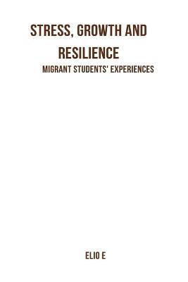 Stress, Growth And Resilience: Migrant Students' Experiences - C Miya - cover