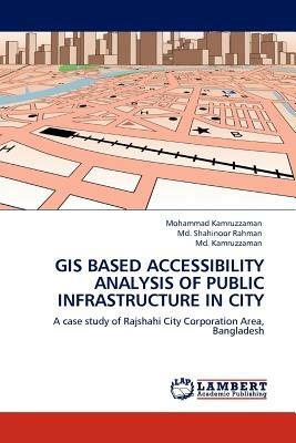 GIS Based Accessibility Analysis of Public Infrastructure in City - Mohammad Kamruzzaman,MD Shahinoor Rahman,MD Kamruzzaman - cover