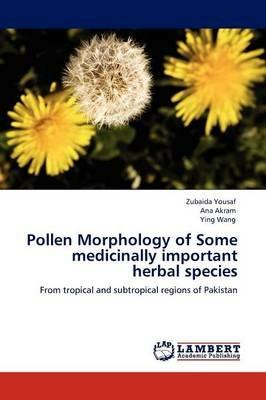 Pollen Morphology of Some medicinally important herbal species - Zubaida Yousaf,Ana Akram,Ying Wang - cover