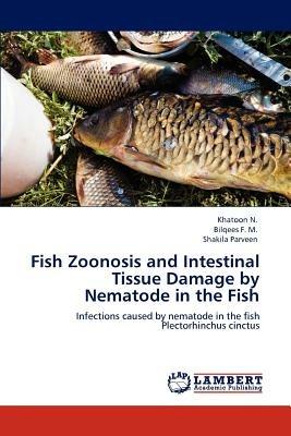 Fish Zoonosis and Intestinal Tissue Damage by Nematode in the Fish - Khatoon N,Bilqees F M,Shakila Parveen - cover