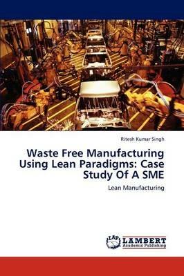 Waste Free Manufacturing Using Lean Paradigms: Case Study of a Sme - Ritesh Kumar Singh - cover