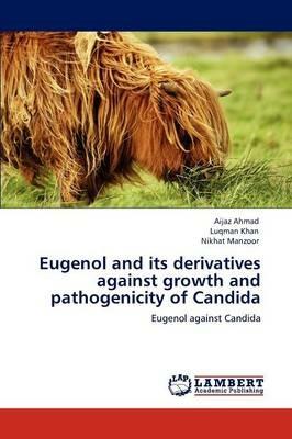 Eugenol and Its Derivatives Against Growth and Pathogenicity of Candida - Aijaz Ahmad,Luqman Khan,Nikhat Manzoor - cover