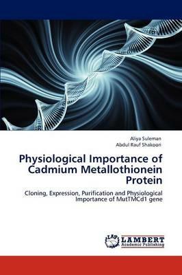 Physiological Importance of Cadmium Metallothionein Protein - Aliya Suleman,Abdul Rauf Shakoori - cover