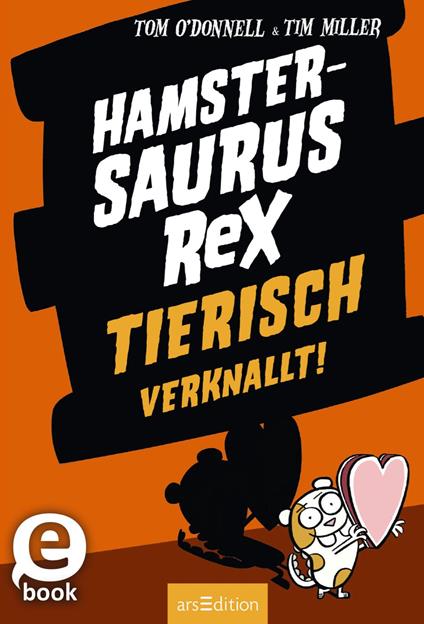 Hamstersaurus Rex – Tierisch verknallt! (Hamstersaurus Rex 3) - O'DonnellTom,Tim Miller,Bettina Münch - ebook
