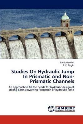 Studies on Hydraulic Jump in Prismatic and Non-Prismatic Channels - Sumit Gandhi,R P Singh - cover