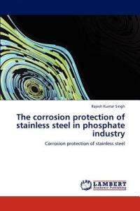 The Corrosion Protection of Stainless Steel in Phosphate Industry - Rajesh Kumar Singh - cover