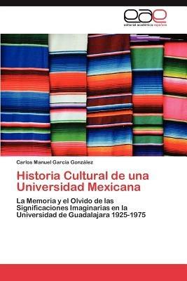 Historia Cultural de Una Universidad Mexicana - Carlos Manuel Garc a Gonz Lez,Carlos Manuel Garcia Gonzalez - cover