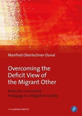 Overcoming the Deficit View of the Migrant Other - Notes for a Humanist Pedagogy in a Migration Society - Manfred Oberlechner-Duval - cover