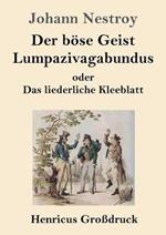 Der böse Geist Lumpazivagabundus oder Das liederliche Kleeblatt (Großdruck): Zauberposse mit Gesang in drei Aufzügen