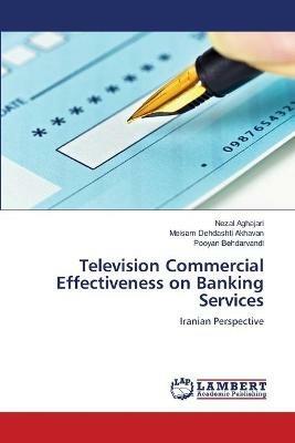 Television Commercial Effectiveness on Banking Services - Nezal Aghajari,Meisam Dehdashti Akhavan,Pooyan Behdarvandi - cover