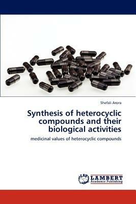 Synthesis of heterocyclic compounds and their biological activities - Shefali Arora - cover