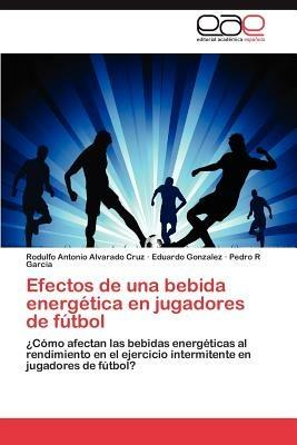 Efectos de Una Bebida Energetica En Jugadores de Futbol - Rodulfo Antonio Alvarado Cruz,Eduardo Gonzalez,Pedro R Garcia - cover