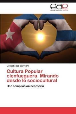 Cultura Popular Cienfueguera. Mirando Desde Lo Sociocultural - Lisbet L Pez Saavedra,Lisbet Lopez Saavedra - cover